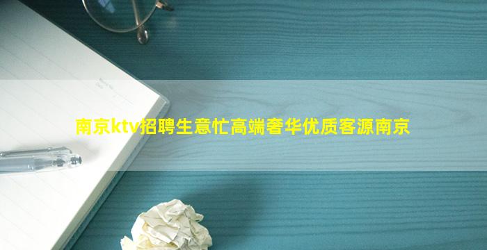 南京ktv招聘生意忙高端奢华优质客源南京